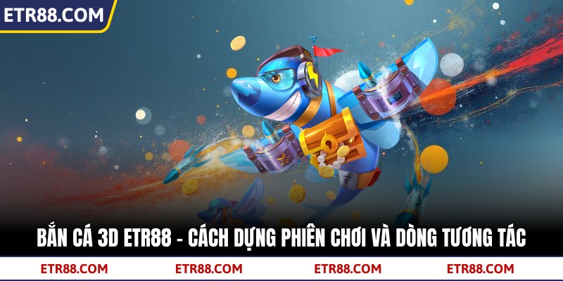 Bắn Cá 3D TR88 - Cách Dựng Phiên Chơi Và Dòng Tương Tác