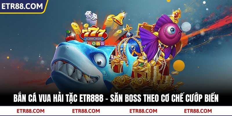 Bắn Cá Vua Hải Tặc TR88 - Săn Boss Theo Cơ Chế Cướp Biển