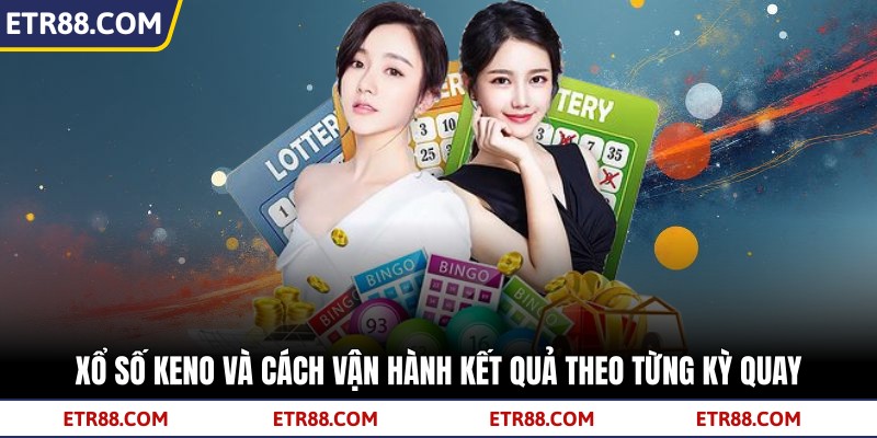Xổ Số Keno Và Cách Vận Hành Kết Quả Theo Từng Kỳ Quay